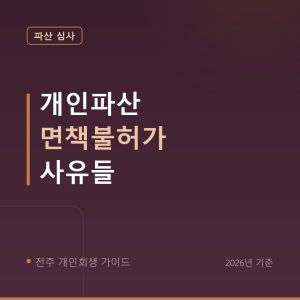 전주 개인회생 개인파산 면책불허가 사유들