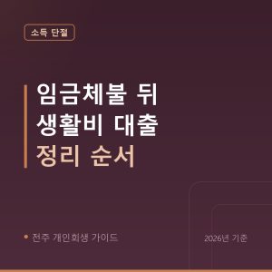 전주 개인회생 임금체불 뒤 생활비 대출 정리 순서